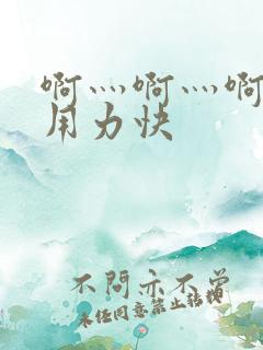 啊灬啊灬啊灬啊用力快