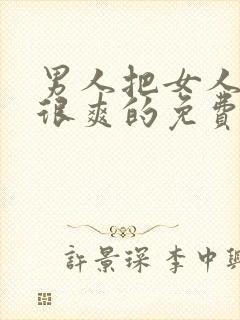 男人把女人操的很爽的免费视频