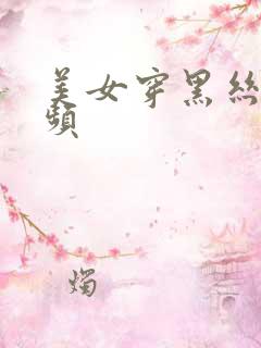 美女穿黑丝袜视频