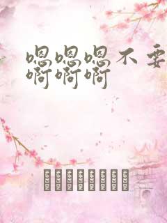 嗯嗯嗯不要啊啊啊啊啊