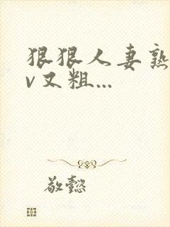 狠狠人妻熟妇av又粗...