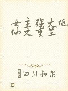 女主强大低调修仙文重生