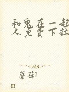 和鬼在一起的男人免费下拉式漫画