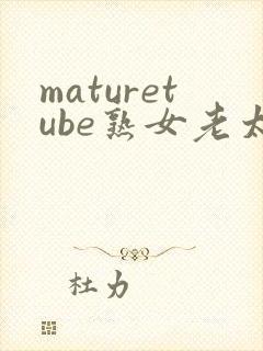 maturetube熟女老太婆