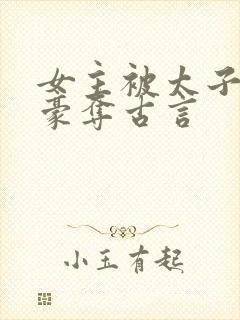 女主被太子强取豪夺古言