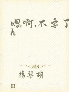 嗯啊,不要了高h