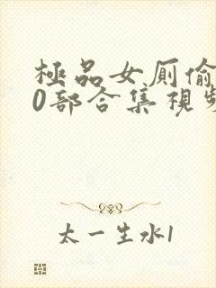 极品女厕偷拍50部合集视频