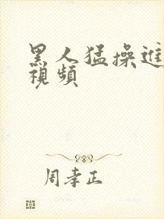 黑人猛操进女人视频