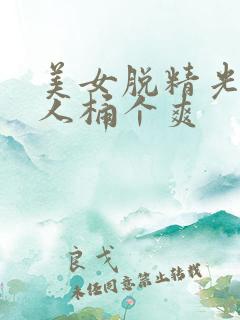 美女脱精光让男人桶个爽