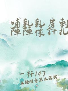 哺乳乳房刺痛一阵阵像针扎一样的疼