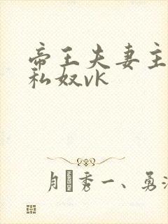 帝王夫妻主调教私奴vk