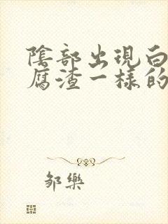 阴部出现白色豆腐渣一样的东西是怎么回事啊