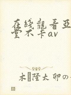 在线观看亚洲天堂不卡av