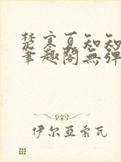 楚寒夏知知番外笔趣阁无弹窗