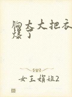 胸太大把衣服撑爆了