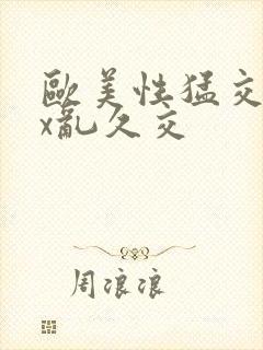 欧美性猛交xxx乱久交