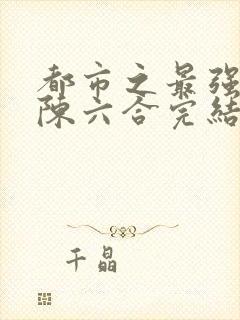 都市之最强狂兵陈六合完结版