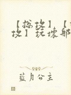 【总攻】【双性攻】玩坏那个攻