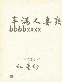丰满人妻熟妇区bbbbxxxx
