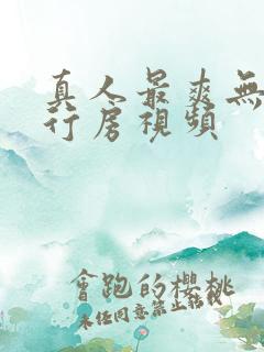 真人最爽无遮挡行房视频
