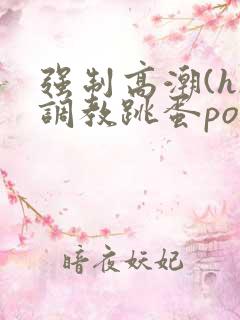强制高潮(h)调教跳蛋po文