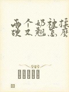 两个奶被揉得又硬又翘怎么回事