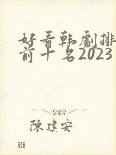 好看韩剧排行榜前十名2023