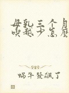 母乳三个月了越吃越少怎么办