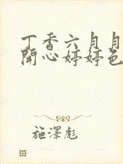 丁香六月月婷婷开心婷婷色香