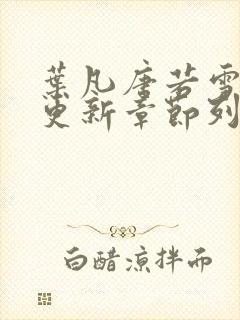 叶凡唐若雪最新更新章节列表