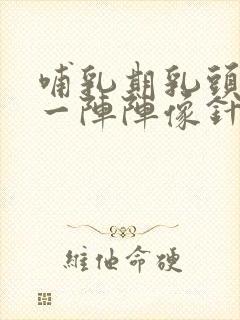 哺乳期乳头刺痛一阵阵像针扎一样