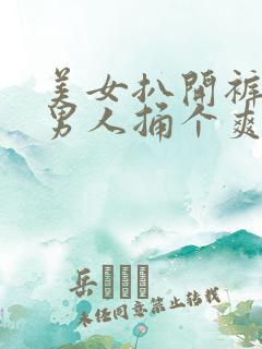 美女扒开裤子让男人捅个爽