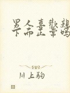 男人喜欢亲女人下面正常吗