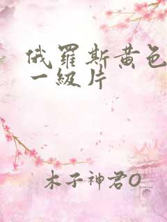 俄罗斯黄色录像一级片