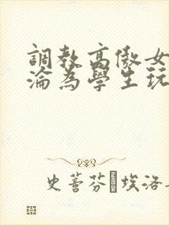调教高傲女教师沦为学生玩物小说