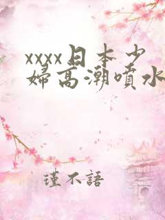 xxxx日本少妇高潮喷水