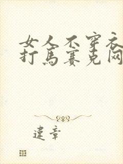 女人不穿衣服不打马赛克网站