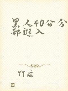 黑人40公分全部进入