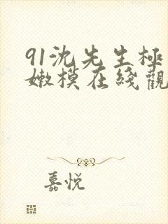 91沈先生极品嫩模在线观看