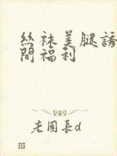 丝袜美腿诱惑午间福利