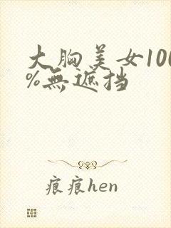 大胸美女100%无遮挡