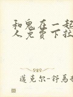和鬼在一起的男人免费下拉式漫画