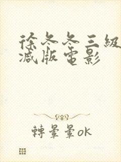 徐冬冬三级未删减版电影