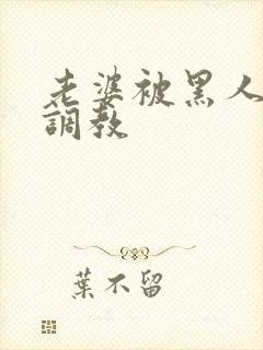 老婆被黑人教练调教