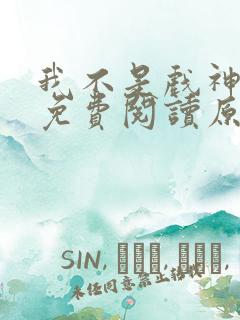我不是戏神小说免费阅读原文