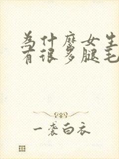 为什么女生腿上有很多腿毛