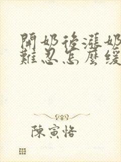 开奶后涨奶疼痛难忍怎么缓解