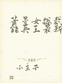 萧晨女总裁的全能兵王最新更新 小说