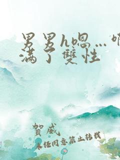 男男h嗯…啊灌满了双性