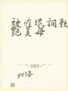 被催眠调教的冷艳美母